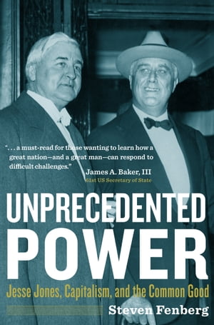 Unprecedented Power Jesse Jones, Capitalism, and the Common Good【電子書籍】[ Steven Fenberg ]