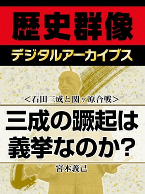 ＜石田三成と関ヶ原合戦＞三成の蹶起は義挙なのか？