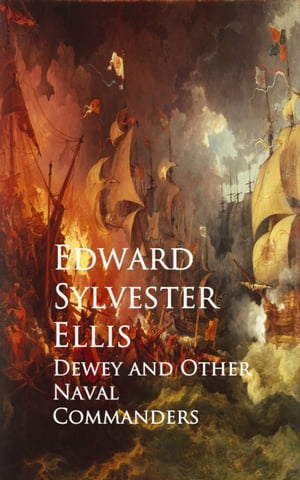 Dewey and Other Naval Commanders【電子書籍】 Edward Sylvester Ellis