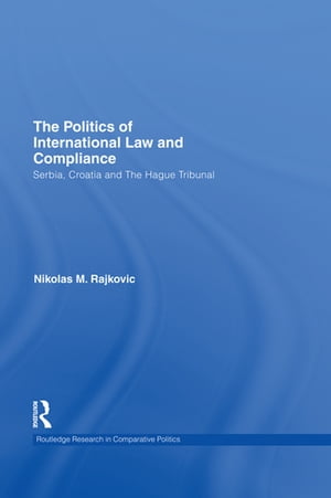 The Politics of International Law and Compliance Serbia, Croatia and The Hague Tribunal【電子書籍】 Nikolas M. Rajkovic