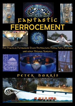 Fantastic Ferrocement: For Practical, permanent Elven Architecture, Follies, Fairy Gardens and Other Virtuous Ventures【電子書籍】[ Peter Harris ]