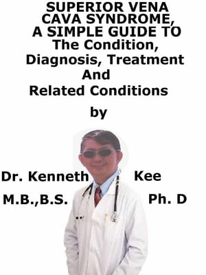 Superior Vena Cava Syndrome, A Simple Guide To The Condition, Diagnosis, Treatment And Related Conditions