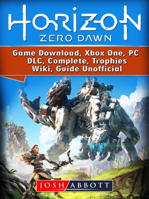 Horizon Zero Dawn Game Download, Xbox One, PC, DLC, Complete, Trophies, Wiki, Guide Unofficial【電子書籍】 Josh Abbott