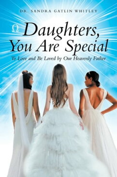 Daughters, You Are Special To Love and Be Loved by Our Heavenly Father【電子書籍】[ Dr. Sandra Gatlin Whitley ]