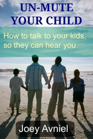 Un-Mute Your Child: How to talk to your kids, so they can hear you
