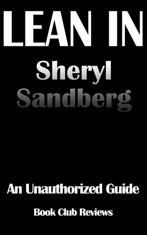 Lean In: An Unauthorized Guide To The Book By Sheryl Sandberg