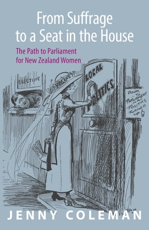 From Suffrage to a Seat in the House The path to parliament for New Zealand women【電子書籍】[ Jenny Coleman ]