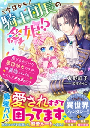 今日から騎士団長の愛娘！？〜虐げられていた悪役幼女ですが、最強パパはわたしにメロメロです〜【電子限定SS付き】