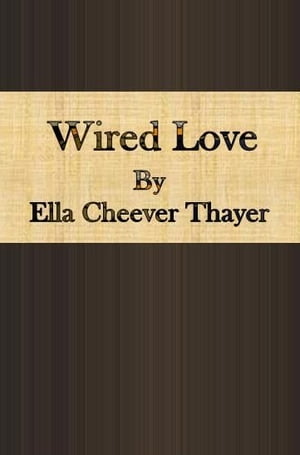 Wired Love【電子書籍】[ Ella Cheever Thayer ]