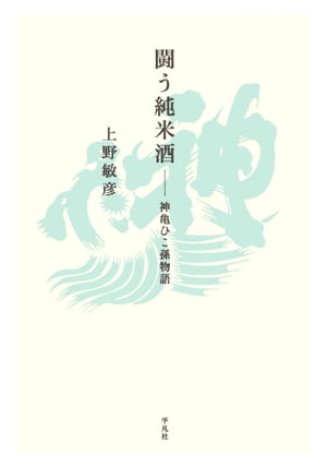 闘う純米酒 神亀ひこ孫物語【電子書籍】[ 上野敏彦 ]