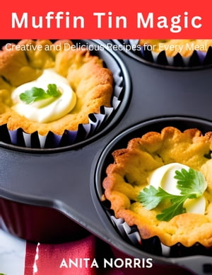 Muffin Tin Magic Creative and Delicious Recipes 