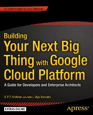 Building Your Next Big Thing with Google Cloud Platform A Guide for Developers and Enterprise Architects【電子書籍】[ Jose Ugia Gonzalez ]