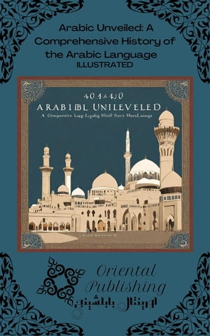 Arabic Unveiled: A Comprehensive History of the Arabic Language