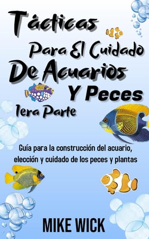 Tácticas Para El Cuidado De Acuarios Y Peces 1era Parte: Guía para la construcción del acuario, elección y cuidado de los peces y plantas