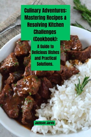 Culinary Adventures: Mastering Recipes & Resolving Kitchen Challenges (Cookbook)
