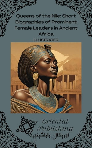Queens of the Nile Short Biographies of Prominent Female Leaders in Ancient Africa