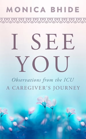 I See You Observations from the ICU, A Caregiver’s Journey【電子書籍】[ Monica Bhide ]