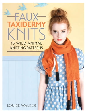 Faux Taxidermy Knits 15 Wild Animal Knitting PatternsŻҽҡ[ Louise Walker ]