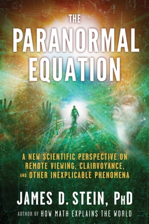 The Paranormal Equation A New Scientific Perspective on Remote Viewing, Clairvoyance, and Other Inexplicable Phenomena【電子書籍】[ James Stein ]