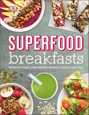 Superfood Breakfasts Quick and Simple, High-Nutrient Recipes to Kickstart Your Day