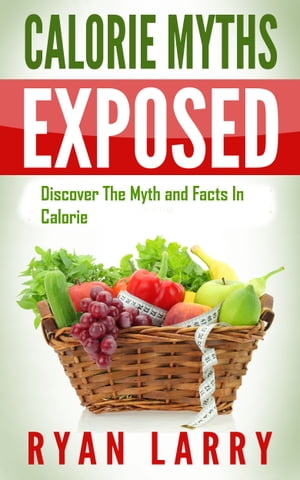 The Calorie Myth: Calorie Myths Exposed: Discover The Myths and Facts In CalorieŻҽҡ[ Ryan Larry ]