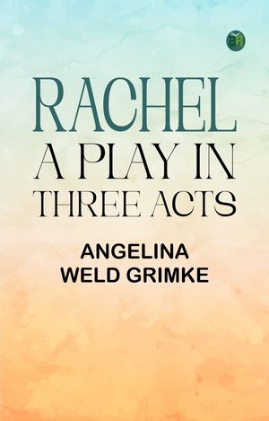 Rachel: A Play in Three Acts【電子書籍】[ Angelina Weld Grimke ]