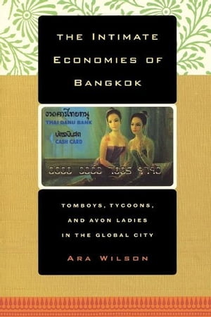 The Intimate Economies of Bangkok Tomboys, Tycoons, and Avon Ladies in the Global City【電子書籍】[ Ara Wilson ]