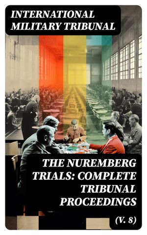 The Nuremberg Trials: Complete Tribunal Proceedings (V. 8)