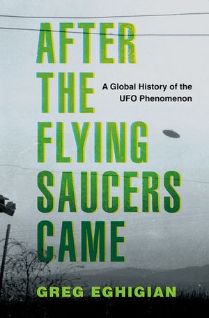 After the Flying Saucers Came A Global History of the UFO Phenomenon【電子書籍】[ Greg Eghigian ]