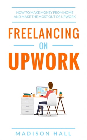 Freelancing on Upwork How to make money from home and make the most out of Upwork【電子書籍】[ Madison Hall ]のサムネイル