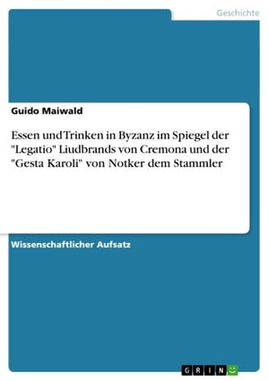 Essen und Trinken in Byzanz im Spiegel der 'Legatio' Liudbrands von Cremona und der 'Gesta Karoli' von Notker dem Stammler