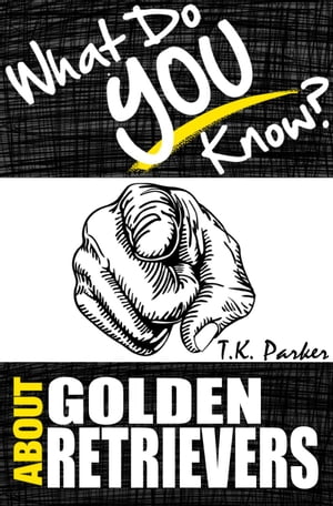 What Do You Know About Golden Retrievers? The Unauthorized Trivia Quiz Game Book About Golden Retrievers Facts