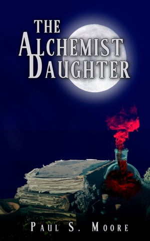 The Alchemist Daughter【電子書籍】[ Paul S. Moore ]