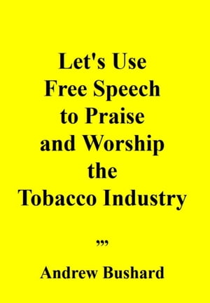 Let s Use Free Speech to Praise and Worship the Tobacco Industry【電子書籍】[ Andrew Bushard ]
