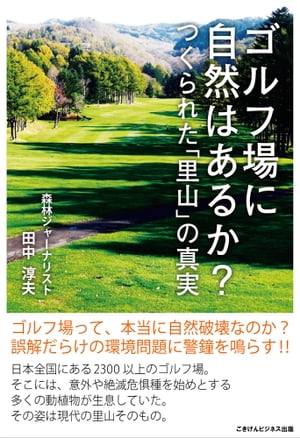 ゴルフ場に自然はあるか つくられた 里山 の真実【電子書籍】[ 田中 淳夫 ]