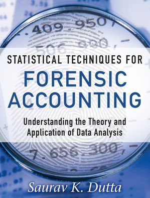 Statistical Techniques for Forensic Accounting Understanding the Theory and Application of Data Analysis【電子書籍】 Saurav Dutta
