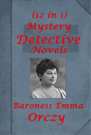 Complete Mystery Detective Romance Thriller Anthologies of Baroness Orczy