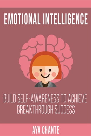 Emotional Intelligence: Build Self-Awareness to Achieve Breakthrough Success