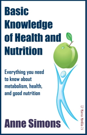 Basic Knowledge of Health and Nutrition Everything you need to know about metabolism, health, and good nutrition【電子書籍】 Anne Simons