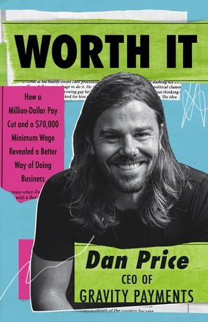 Worth It How a Million-Dollar Pay Cut and a 70,000 Minimum Wage Revealed a Better Way of Doing Business【電子書籍】 Dan Price