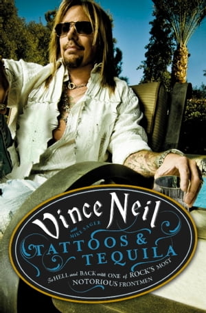 Tattoos Tequila To Hell and Back With One Of Rock 039 s Most Notorious Frontmen【電子書籍】 Vince Neil