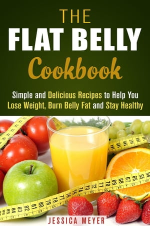 The Flat Belly Cookbook: Simple and Delicious Recipes to Help You Lose Weight, Burn Belly Fat and Stay Healthy