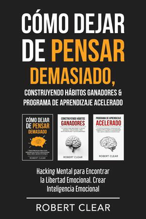 C?mo Dejar de Pensar Demasiado, Construyendo H?bitos Ganadores & Programa de Aprendizaje Acelerado Hacking Mental para Encontrar la Libertad Emocional. Crear Inteligencia Emocional