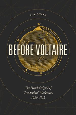 Before Voltaire The French Origins of “Newtonian” Mechanics, 1680?1715