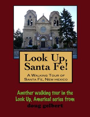 Look Up, Santa Fe! A Walking Tour of Santa Fe, N