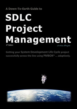 A Down-To-Earth Guide To SDLC Project Management (2nd Edition) Getting your System Development Life Cycle project successfully across the line using PMBOK adaptively【電子書籍】 Joshua Boyde