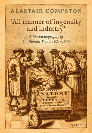 'All manner of ingenuity and industry' A bio-bibliography of Thomas Willis 1621 - 1675【電子書籍】[ Alastair Compston ]