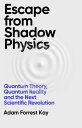 Escape From Shadow Physics Quantum Theory, Quantum Reality and the Next Scientific Revolution【電子書籍】 Adam Forrest Kay