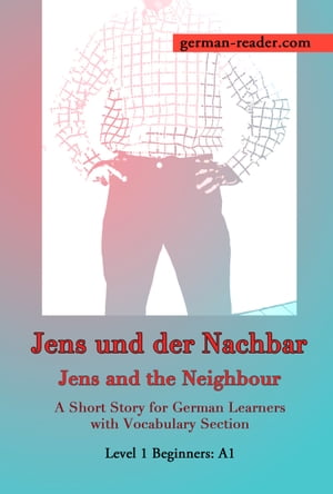 German Reader, Beginners A1/Novice ? Jens und der Nachbar / Jens and the Neighbour A Short Story for German Learners with Vocabulary Section, 2. Edition【電子書籍】[ Klara Wimmer ]