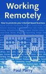 Working Remotely ? How to Promote Your Internet-Based Business【電子書籍】[ Paul Parry ]